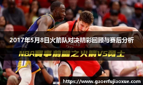 2017年5月8日火箭队对决精彩回顾与赛后分析