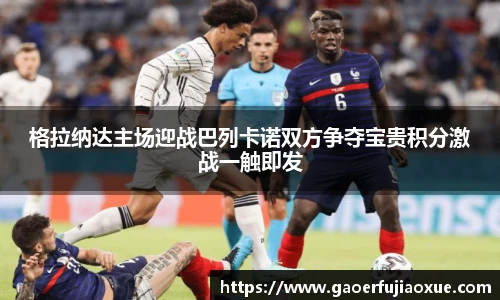 格拉纳达主场迎战巴列卡诺双方争夺宝贵积分激战一触即发