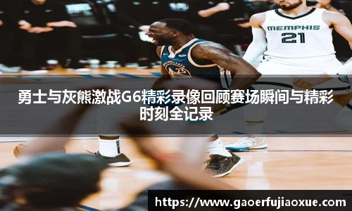 勇士与灰熊激战G6精彩录像回顾赛场瞬间与精彩时刻全记录